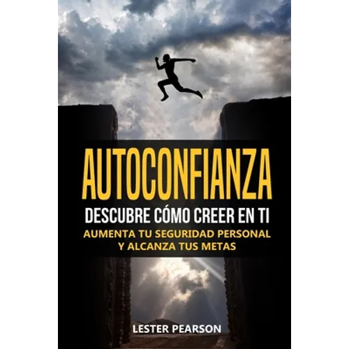 Autoconfianza: Descubre Cómo Creer En Ti - Aumenta tu Seguridad Personal y Alcanza tus Metas - Paperback