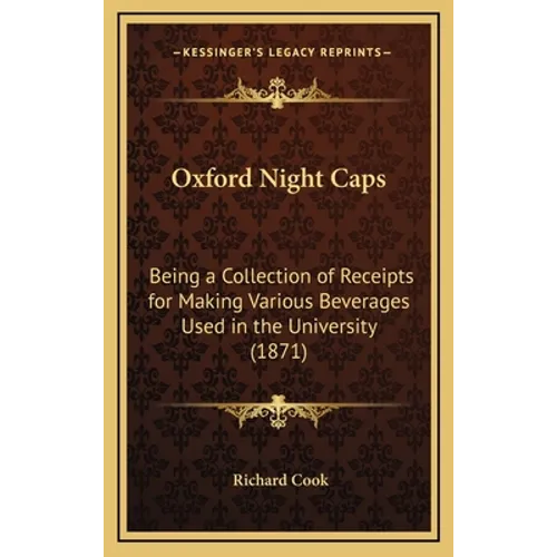 Oxford Night Caps: Being a Collection of Receipts for Making Various Beverages Used in the University (1871) - Hardcover