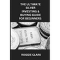 The Ultimate Silver Investing & Buying Guide For Beginners: Learn How to Invest in Precious Metals Like Silver Bullion to Protect Your Wealth - Paperback