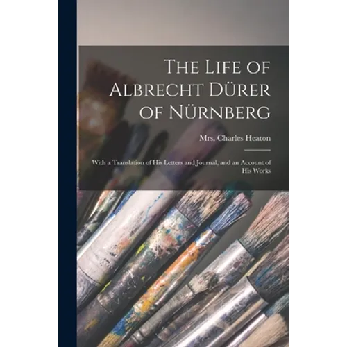 The Life of Albrecht Dürer of Nürnberg: With a Translation of His Letters and Journal, and an Account of His Works - Paperback