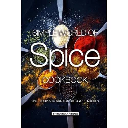 Simple World of Spice Cookbook: Spice Recipes to Add Flavor to Your Kitchen - Paperback