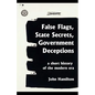 False Flags, State Secrets, Government Deceptions: A Short History of the Modern Era - Paperback