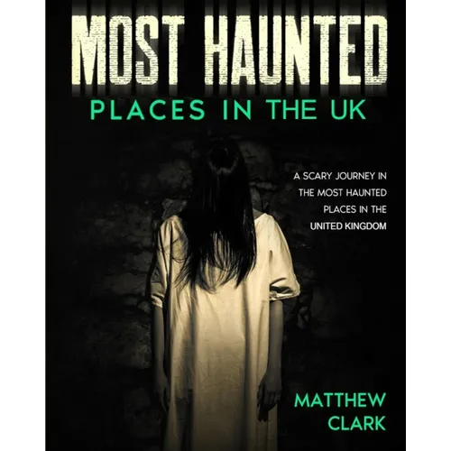Most Haunted Places in the UK: True Ghost Stories. A Scary Journey in the Most Haunted Places in the United Kingdom - Paperback