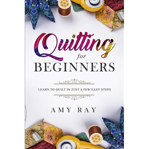 Quilting For Beginners: Learn to Quilt in Just a Few Easy Steps - Paperback