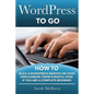 WordPress To Go: How To Build A WordPress Website On Your Own Domain, From Scratch, Even If You Are A Complete Beginner - Paperback