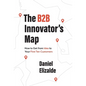 The B2B Innovator's Map: How to Get from Idea to Your First Ten Customers - Hardcover