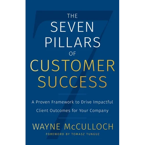 The Seven Pillars of Customer Success: A Proven Framework to Drive Impactful Client Outcomes for Your Company - Paperback