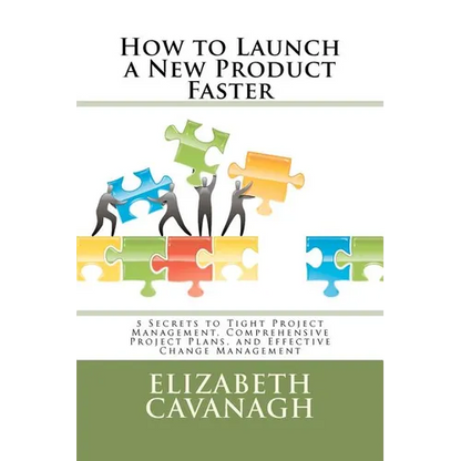 How to Launch a New Product Faster: 5 Secrets to Tight Project Management, Comprehensive Project Plans, and Effective Change Management - Paperback