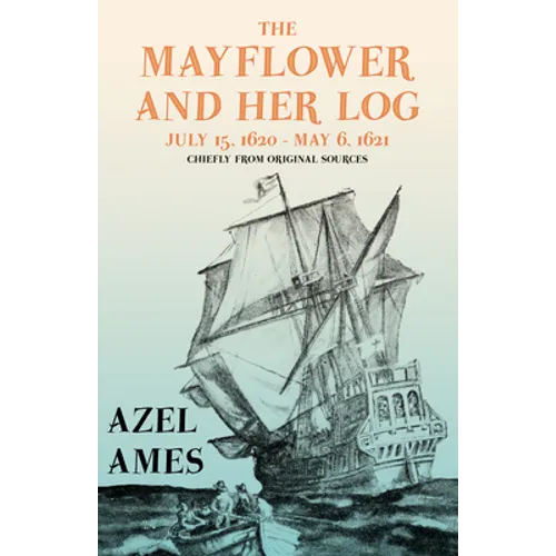 The Mayflower and Her Log - July 15, 1620 - May 6, 1621 - Chiefly from Original Sources: With the Essay 'The Myth of the "Mayflower"' by G. K. Chester - Paperback