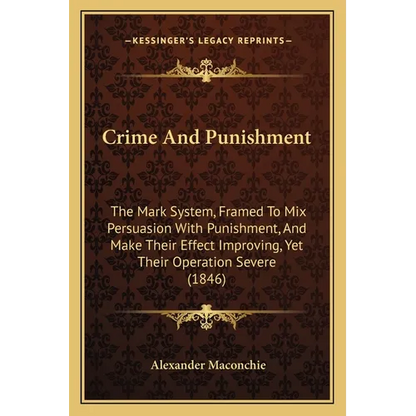 Crime And Punishment: The Mark System, Framed To Mix Persuasion With Punishment, And Make Their Effect Improving, Yet Their Operation Severe (1846) - Paperback