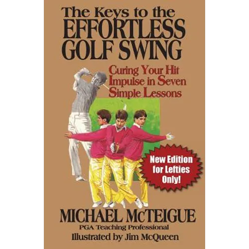 The Keys to the Effortless Golf Swing - New Edition for LEFTIES Only!: Curing Your Hit Impulse in Seven Simple Lessons - Paperback