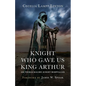 The Knight Who Gave Us King Arthur: Sir Thomas Malory, Knight Hospitaller - Hardcover