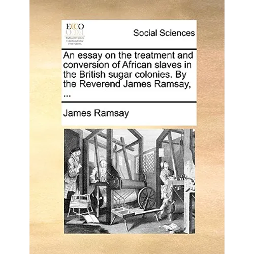 An Essay on the Treatment and Conversion of African Slaves in the British Sugar Colonies. by the Reverend James Ramsay, ... - Paperback