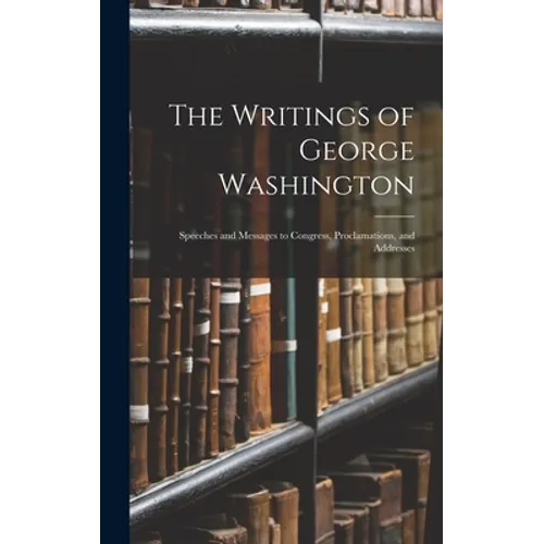 The Writings of George Washington: Speeches and Messages to Congress, Proclamations, and Addresses - Hardcover