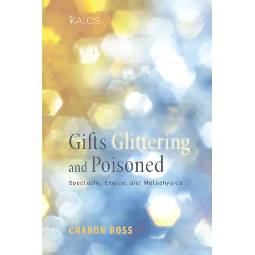 Gifts Glittering and Poisoned: Spectacle, Empire, and Metaphysics - Paperback