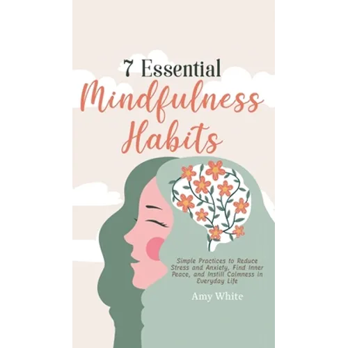7 Essential Mindfulness Habits: Simple Practices to Reduce Stress and Anxiety, Find Inner Peace and Instill Calmness in Everyday Life - Hardcover