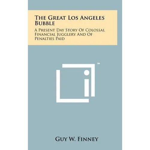 The Great Los Angeles Bubble: A Present Day Story Of Colossal Financial Jugglery And Of Penalties Paid - Hardcover