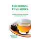 The Herbal Tea Garden: A Guide to Planting, Harvesting, and Enjoying Your Teas - Paperback