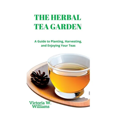 The Herbal Tea Garden: A Guide to Planting, Harvesting, and Enjoying Your Teas - Paperback
