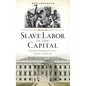 Slave Labor in the Capital: Building Washington's Iconic Federal Landmarks - Hardcover