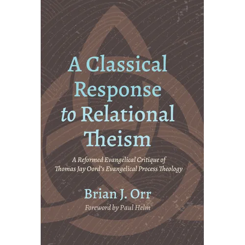 A Classical Response to Relational Theism: A Reformed Evangelical Critique of Thomas Jay Oord's Evangelical Process Theology - Hardcover