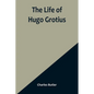 The Life of Hugo Grotius: With Brief Minutes of the Civil, Ecclesiastical, and Literary History of the Netherlands - Paperback