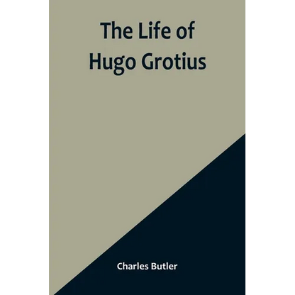 The Life of Hugo Grotius: With Brief Minutes of the Civil, Ecclesiastical, and Literary History of the Netherlands - Paperback