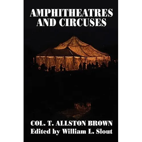 Amphitheatres and Circuses: A History from Their Earliest Date to 1861, with Sketches of Some of the Principal Performers - Paperback