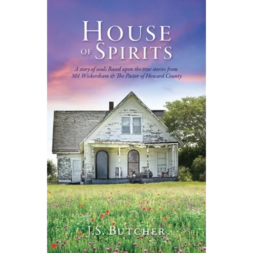 House of Spirits: A story of souls Based upon the true stories from 301 Wickersham & The Pastor of Howard County - Hardcover