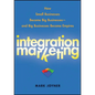 Integration Marketing: How Small Businesses Become Big Businesses - And Big Businesses Become Empires - Hardcover