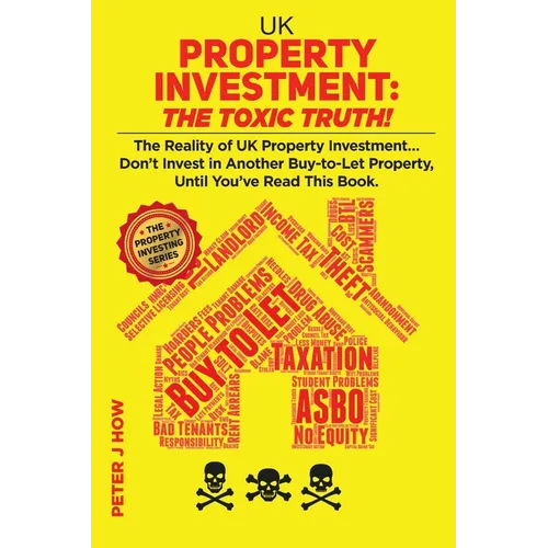 UK Property Investment: The Toxic Truth!: The Reality of UK Property Investing... Don't Invest in Another Buy-to-Let Property, Until You've Re - Paperback
