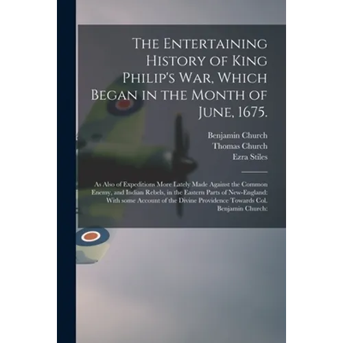 The Entertaining History of King Philip's War, Which Began in the Month of June, 1675.: As Also of Expeditions More Lately Made Against the Common Ene - Paperback