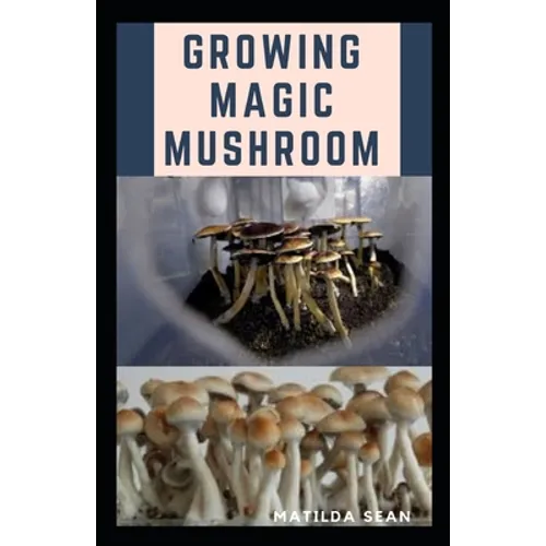 Growing Magic Mushroom: Step by steps guide on how to decides, select and grow mushroom on your own - Paperback