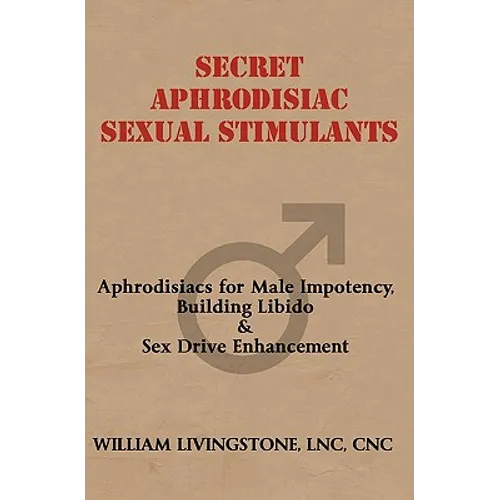 Secret Aphrodisiac Sexual Stimulants: Aphrodisiacs For Male Impotency, Building Libido & Sex Drive Enhancement - Paperback