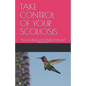 Take Control of Your Scoliosis: Only You Can Turn Your Scoliotic Spine Into a Dynamic, Strong, Healthy and Flexible Spine with the Home Spinal Active - Paperback