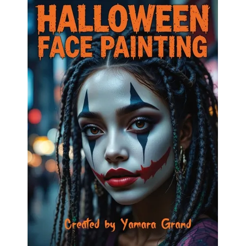 Halloween Face Painting: Step-by-Step Halloween Makeup & Face Paint Ideas for Teens and Adults - Spooky, Bold & Beautiful Looks - Created by Yamara Gr - Paperback