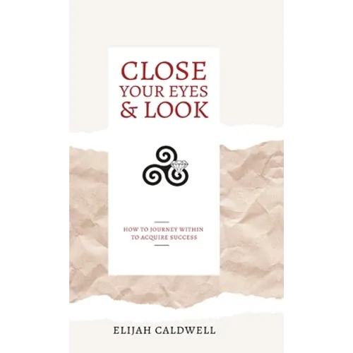 Close Your Eyes & Look: How to Journey Within to Acquire Success - Hardcover