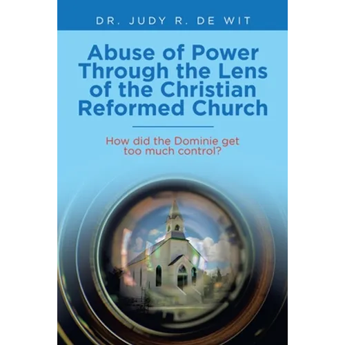 Abuse of Power Through the Lens of the Christian Reformed Church: How Did the Dominie Get Too Much Control? - Paperback