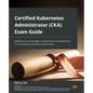 Certified Kubernetes Administrator (CKA) Exam Guide: Validate your knowledge of Kubernetes and implement it in a real-life production environment - Paperback