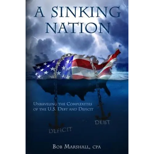 A Sinking Nation: Unraveling the Complexities of the U.S. Debt and Deficit - Paperback