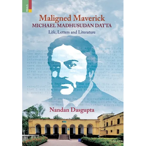 Maligned Maverick: Michael Madhusudan Datta: Life, Letters and Literature - Hardcover