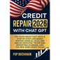Credit Repair 2026 with ChatGPT: Fix Your Credit Fast with a Step-by-Step Law-Based System Using AI, Legal 609 and 611 Disputes, Trump-Era Reporting C - Paperback