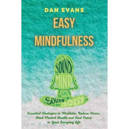 Easy Mindfulness: Essential Strategies to Meditate, Reduce Stress, Heal Mental Health and Find Peace in Your Everyday Life - Paperback