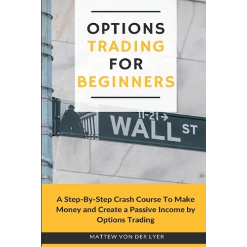 Options Trading for Beginners: A Step-By-Step Crash Course To Make Money and Create a Passive Income by Options Trading - Paperback