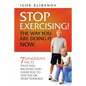 STOP EXERCISING! The Way You Are Doing it Now.: 7 Dangerous Facts That Will Backfire and Cause You to Stay Fat or Hurt Yourself - Paperback