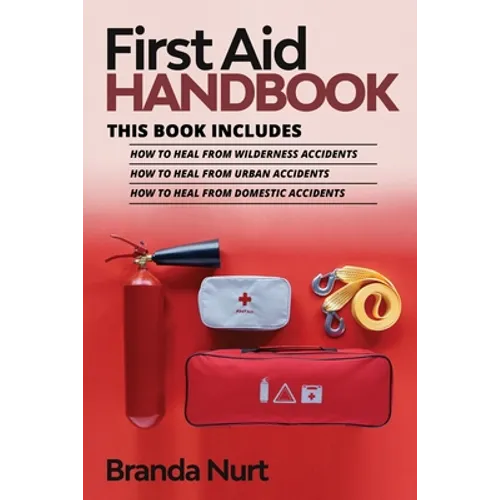 First Aid Handbook: This book includes: How to Heal from Wilderness Accidents + How to Heal from Urban Accidents + How to Heal from Domestic Accidents - Paperback