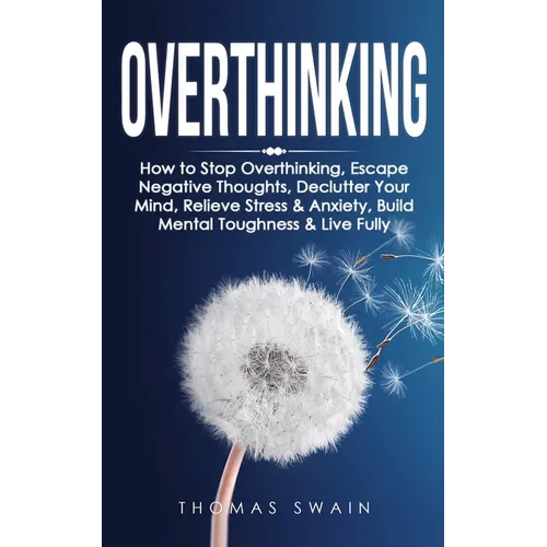 Overthinking: How to Stop Overthinking, Escape Negative Thoughts, Declutter Your Mind, Relieve Stress & Anxiety, Build Mental Toughn - Paperback
