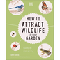 How to Attract Wildlife to Your Garden: Foods They Like, Plants They Love, Shelter They Need - Hardcover