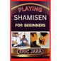 Playing Shamisen for Beginners: Complete Procedural Melody Guide To Understand, Learn And Master How To Play Shamisen Like A Pro Even With No Former E - Paperback