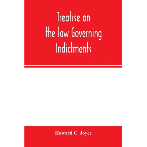 Treatise on the law governing indictments: with forms, covering the general principles of law relating to the finding, requisites and sufficiency of i - Paperback